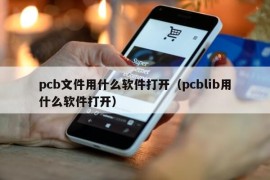 pcb文件用什么软件打开（pcblib用什么软件打开）