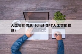 人工智能信息（chat GPT人工智能信息）