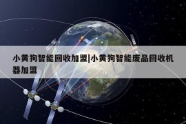 小黄狗智能回收加盟|小黄狗智能废品回收机器加盟