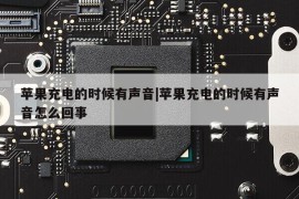 苹果充电的时候有声音|苹果充电的时候有声音怎么回事