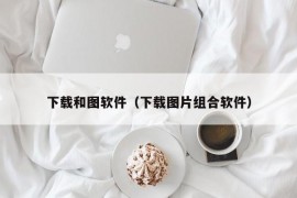 下载和图软件（下载图片组合软件）