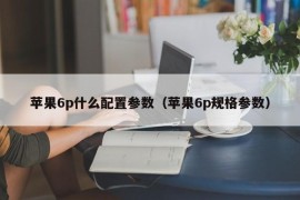 苹果6p什么配置参数（苹果6p规格参数）