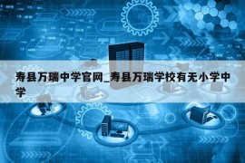 寿县万瑞中学官网_寿县万瑞学校有无小学中学