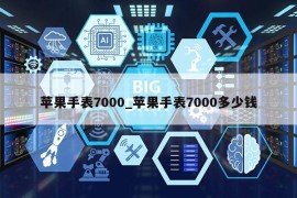 苹果手表7000_苹果手表7000多少钱