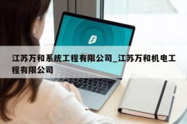 江苏万和系统工程有限公司_江苏万和机电工程有限公司