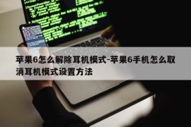 苹果6怎么解除耳机模式-苹果6手机怎么取消耳机模式设置方法