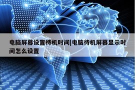 电脑屏幕设置待机时间|电脑待机屏幕显示时间怎么设置