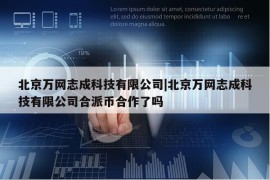 北京万网志成科技有限公司|北京万网志成科技有限公司合派币合作了吗