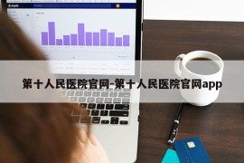 第十人民医院官网-第十人民医院官网app