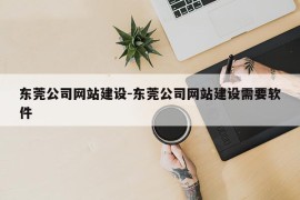 东莞公司网站建设-东莞公司网站建设需要软件