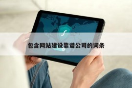 包含网站建设靠谱公司的词条