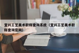 宜兴工艺美术职称查询系统（宜兴工艺美术职称查询官网）