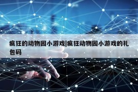 疯狂的动物园小游戏|疯狂动物园小游戏的礼包码