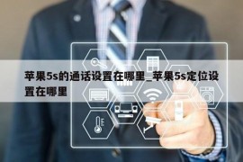 苹果5s的通话设置在哪里_苹果5s定位设置在哪里