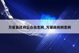 万荣县政府公众信息网_万荣政府网官网