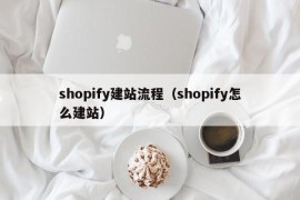 shopify建站流程（shopify怎么建站）