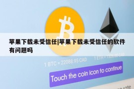 苹果下载未受信任|苹果下载未受信任的软件有问题吗