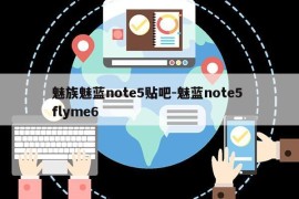 魅族魅蓝note5贴吧-魅蓝note5 flyme6