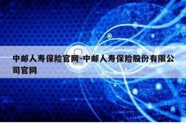 中邮人寿保险官网-中邮人寿保险股份有限公司官网