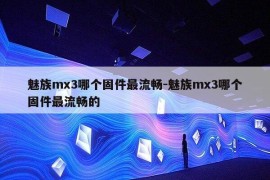 魅族mx3哪个固件最流畅-魅族mx3哪个固件最流畅的