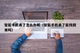 智能手机丢了怎么办呢（智能手机丢了能找回来吗）