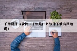 千牛是什么软件（千牛是什么软件下载有风险吗）