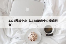 1378游戏中心（1378游戏中心李逵劈鱼）