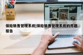 保险销售管理系统|保险销售管理系统的开题报告