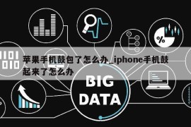 苹果手机鼓包了怎么办_iphone手机鼓起来了怎么办