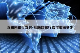 互联网银行支付-互联网银行支付限额多少