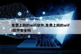 免费上网的wifi软件,免费上网的wifi软件安全吗