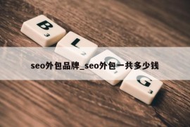 seo外包品牌_seo外包一共多少钱