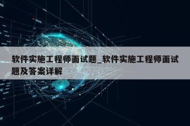 软件实施工程师面试题_软件实施工程师面试题及答案详解