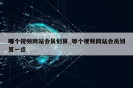 哪个视频网站会员划算_哪个视频网站会员划算一点