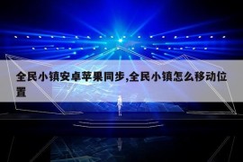 全民小镇安卓苹果同步,全民小镇怎么移动位置