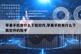 苹果手机有什么下载软件,苹果手机有什么下载软件的助手