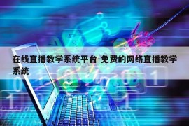 在线直播教学系统平台-免费的网络直播教学系统