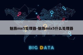 魅族mx5处理器-魅族mix5什么处理器