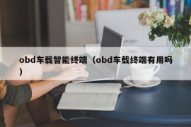 obd车载智能终端（obd车载终端有用吗）