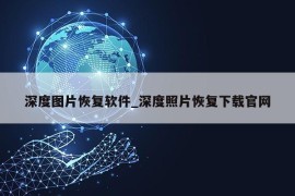 深度图片恢复软件_深度照片恢复下载官网