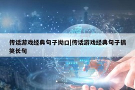 传话游戏经典句子拗口|传话游戏经典句子搞笑长句