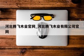 河北腾飞木业官网_河北腾飞木业有限公司官网