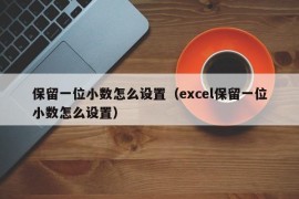 保留一位小数怎么设置（excel保留一位小数怎么设置）