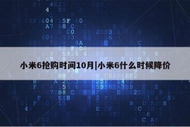 小米6抢购时间10月|小米6什么时候降价