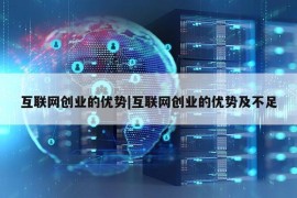 互联网创业的优势|互联网创业的优势及不足