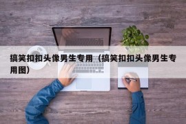 搞笑扣扣头像男生专用（搞笑扣扣头像男生专用图）