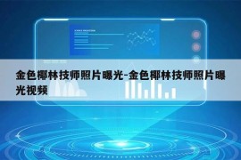 金色椰林技师照片曝光-金色椰林技师照片曝光视频