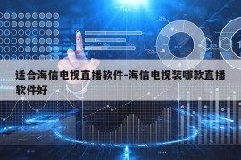 适合海信电视直播软件-海信电视装哪款直播软件好