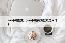 uzi手机壁纸（uzi手机高清壁纸无水印）