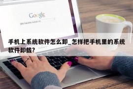 手机上系统软件怎么卸_怎样把手机里的系统软件卸载?